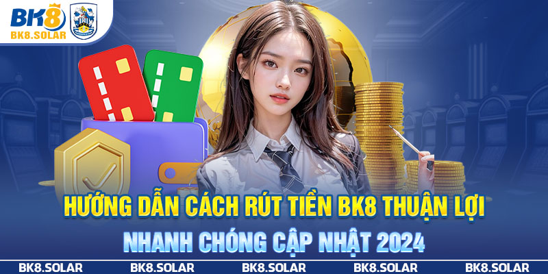 Hướng Dẫn Cách Rút Tiền BK8 Thuận Lợi, Nhanh Chóng Cập Nhật 2024